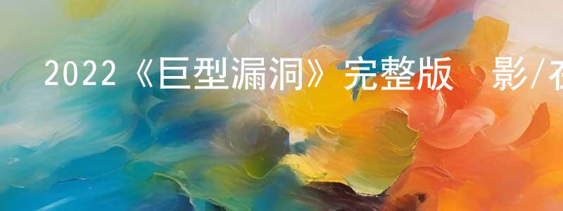 2022《巨型漏洞》完整版電影/在線觀看/百度云-美劇天堂 曾水蓮的blog
